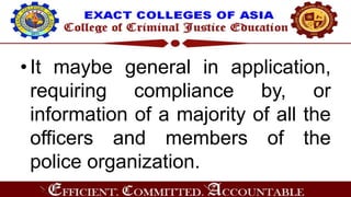 •It maybe general in application,
requiring compliance by, or
information of a majority of all the
officers and members of the
police organization.
 