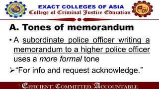 A. Tones of memorandum
• A subordinate police officer writing a
memorandum to a higher police officer
uses a more formal tone
“For info and request acknowledge.”
 