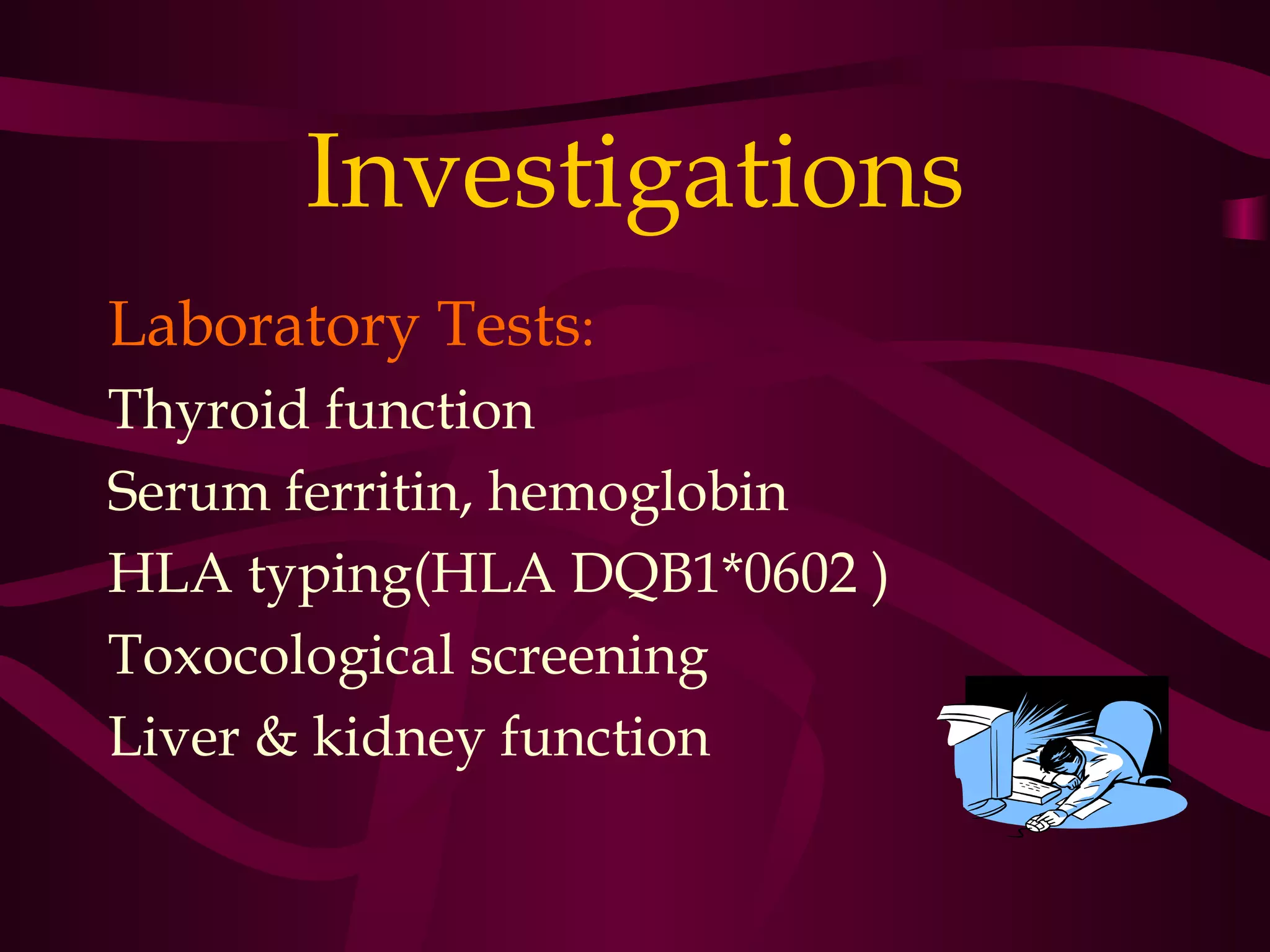 Investigations
Laboratory Tests:
Thyroid function
Serum ferritin, hemoglobin
HLA typing(HLA DQB1*0602 )
Toxocological screening
Liver & kidney function
 