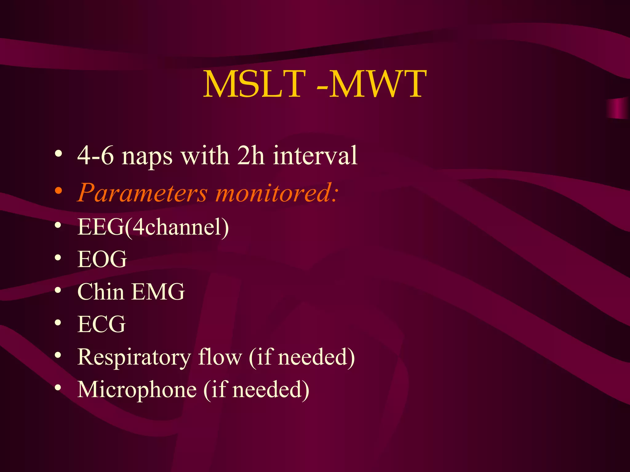 MSLT -MWT
• 4-6 naps with 2h interval
• Parameters monitored:
•   EEG(4channel)
•   EOG
•   Chin EMG
•   ECG
•   Respiratory flow (if needed)
•   Microphone (if needed)
 