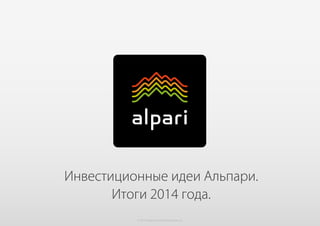 © 2015 Alpari Limited www.alpari.ru
Инвестиционные идеи Альпари.
Итоги 2014 года.
 