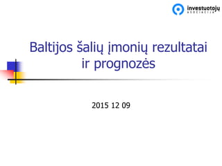 Baltijos šalių įmonių rezultatai
ir prognozės
2015 12 09
 