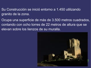Su Construcción se inició entorno a 1.450 utilizando
granito de la zona.
Ocupa una superficie de más de 3.500 metros cuadr...