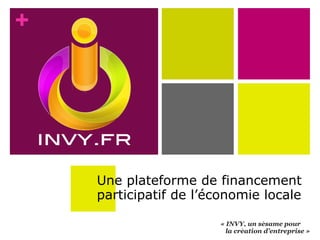 +




    Une plateforme de financement
    participatif de l’économie locale

                                      ́
                       « INVY, un sesame pour 
                                ́
                          la creation d’entreprise » 
 