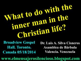 Dr. Luis A. Silva Cisneros
Asamblea de Bárbula
Valencia. Venezuela
www.elmensajerosilencioso.blogspot.com
Broadview Gospel
Hall. Toronto.
Canada 05/18/2014
 