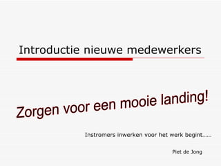 Introductie nieuwe medewerkers Piet de Jong Zorgen voor een mooie landing! Instromers inwerken voor het werk begint…… 