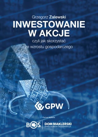 Grzegorz Zalewski
INWESTOWANIE
W AKCJE
czyli jak skorzystać
ze wzrostu gospodarczego
Partner wydania:
 