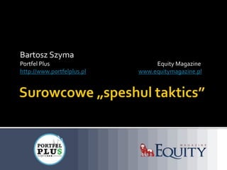 Bartosz Szyma
Portfel Plus                     Equity Magazine
http://www.portfelplus.pl   www.equitymagazine.pl
 