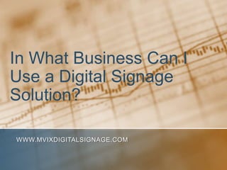 In What Business Can I Use a Digital Signage Solution? www.MVIXDigitalSignage.com 