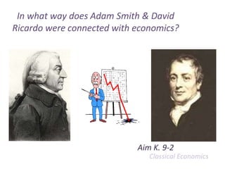 In what way does Adam Smith & David Ricardo were connected with economics?  Aim K. 9-2 Classical Economics 