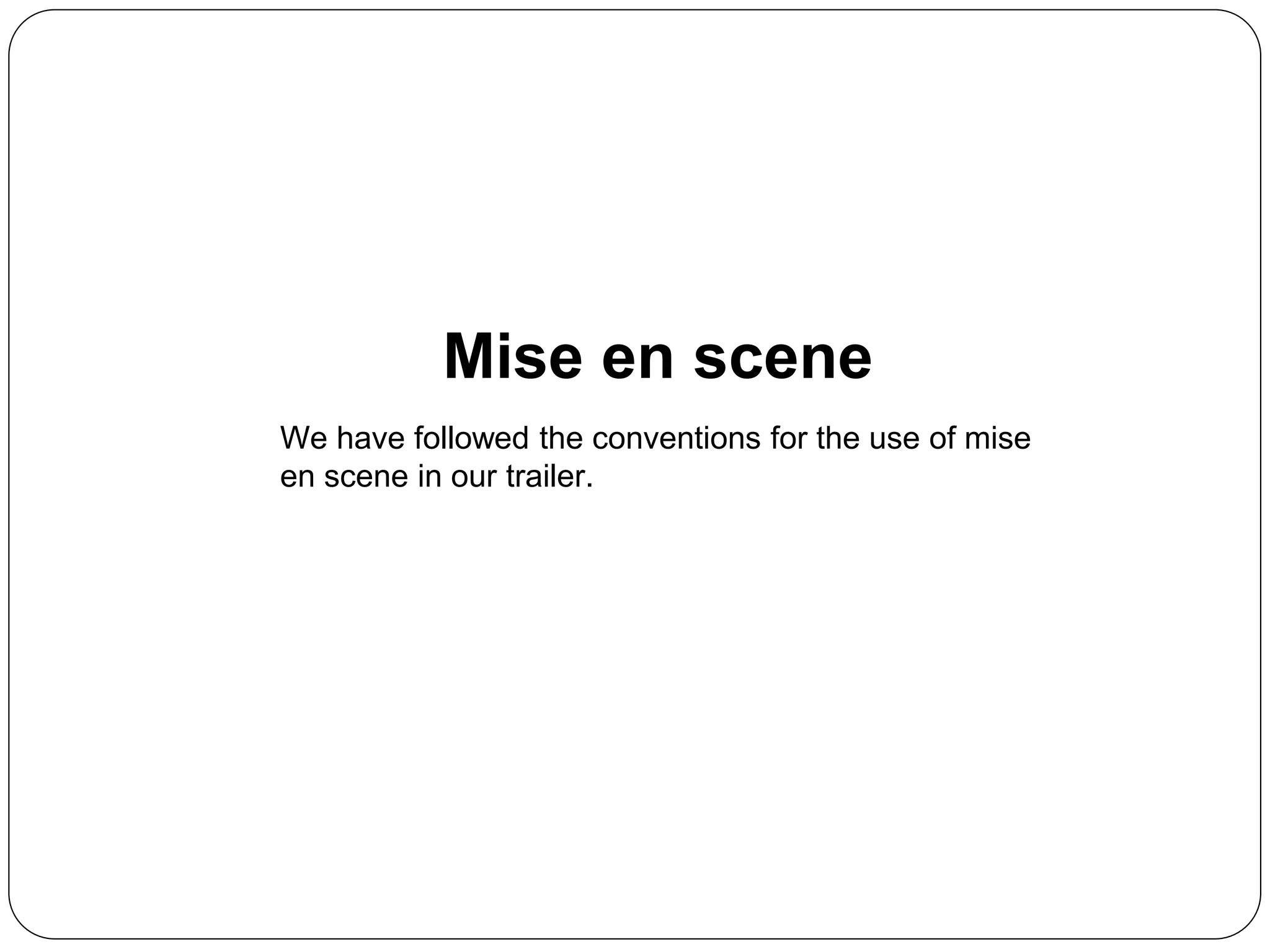 Mise en scene
We have followed the conventions for the use of mise
en scene in our trailer.
 