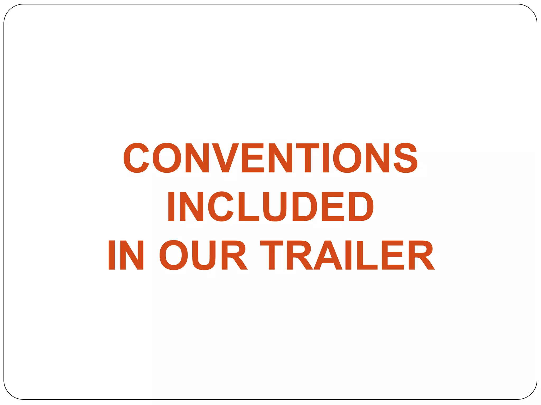 CONVENTIONS
INCLUDED
IN OUR TRAILER
 