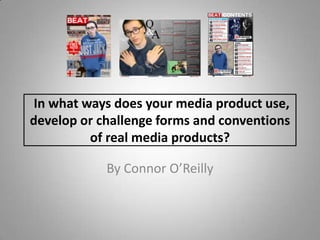 In what ways does your media product use,
develop or challenge forms and conventions
of real media products?
By Connor O’Reilly
 