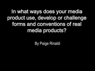 In what ways does your media product use, develop or challenge forms and conventions of real media products?  By Paige Rinaldi 