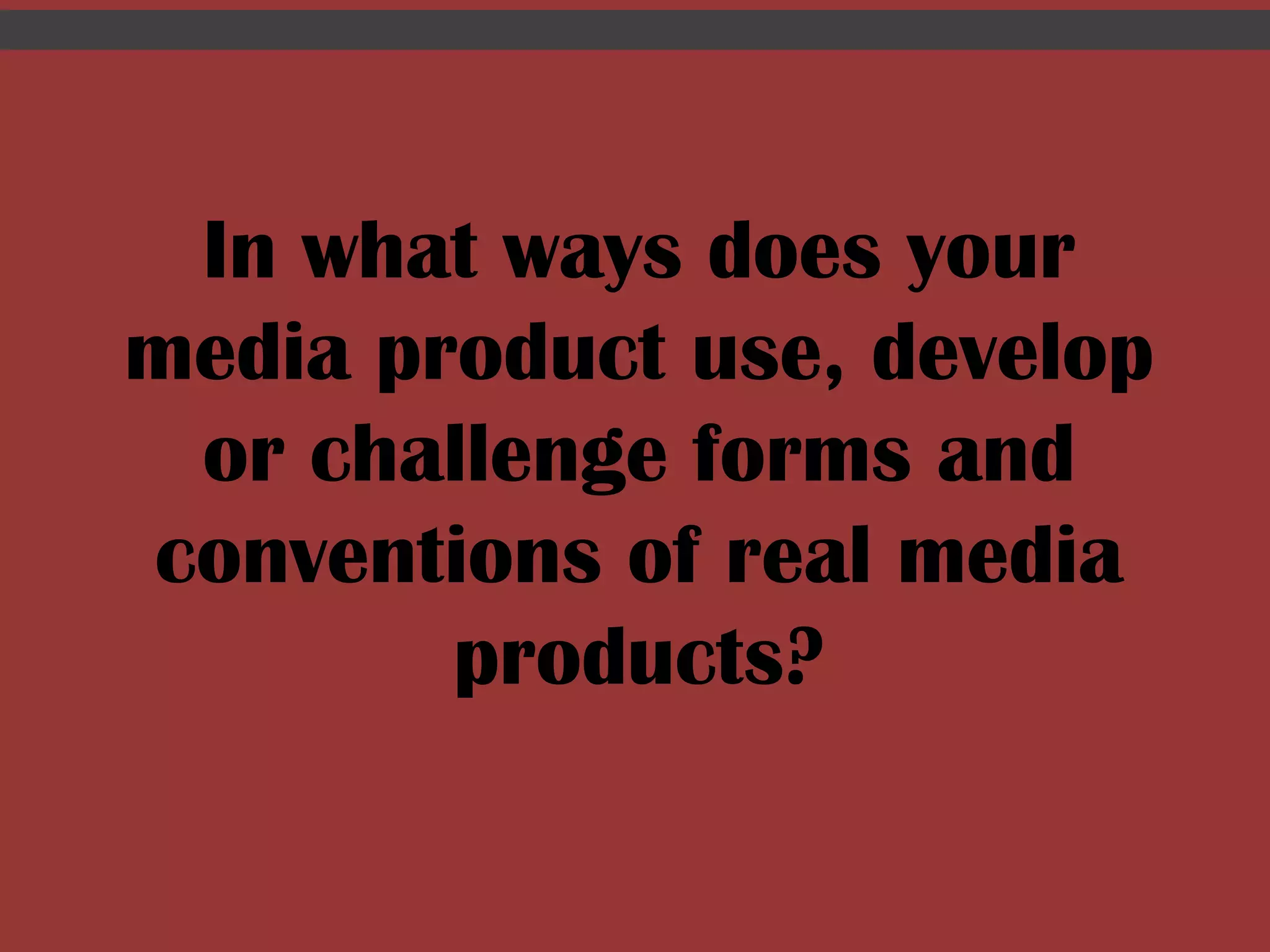 In what ways does your media product use, develop or challenge forms and conventions of real media products? 