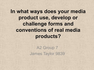 In what ways does your media product use, develop or challenge forms and conventions of real media products?,[object Object],A2 Group 7 ,[object Object],James Taylor 9839,[object Object]