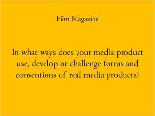 Film Magazine



In what ways does your media product
 use, develop or challenge forms and
 conventions of real media products?
 