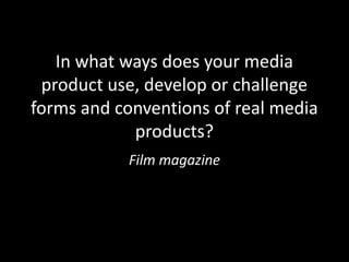 In what ways does your media
 product use, develop or challenge
forms and conventions of real media
            products?
           Film magazine
 