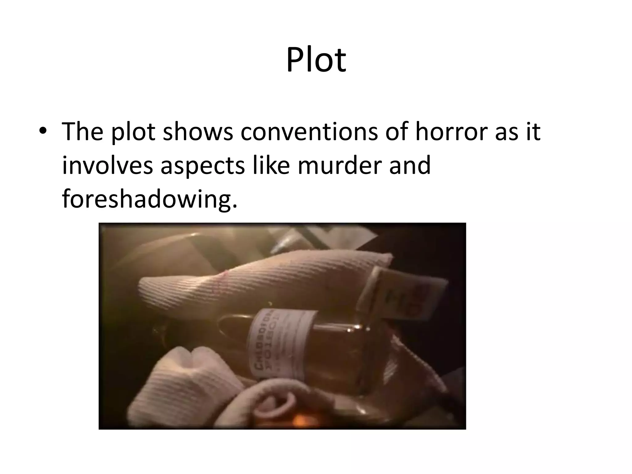 Plot
• The plot shows conventions of horror as it
involves aspects like murder and
foreshadowing.

 