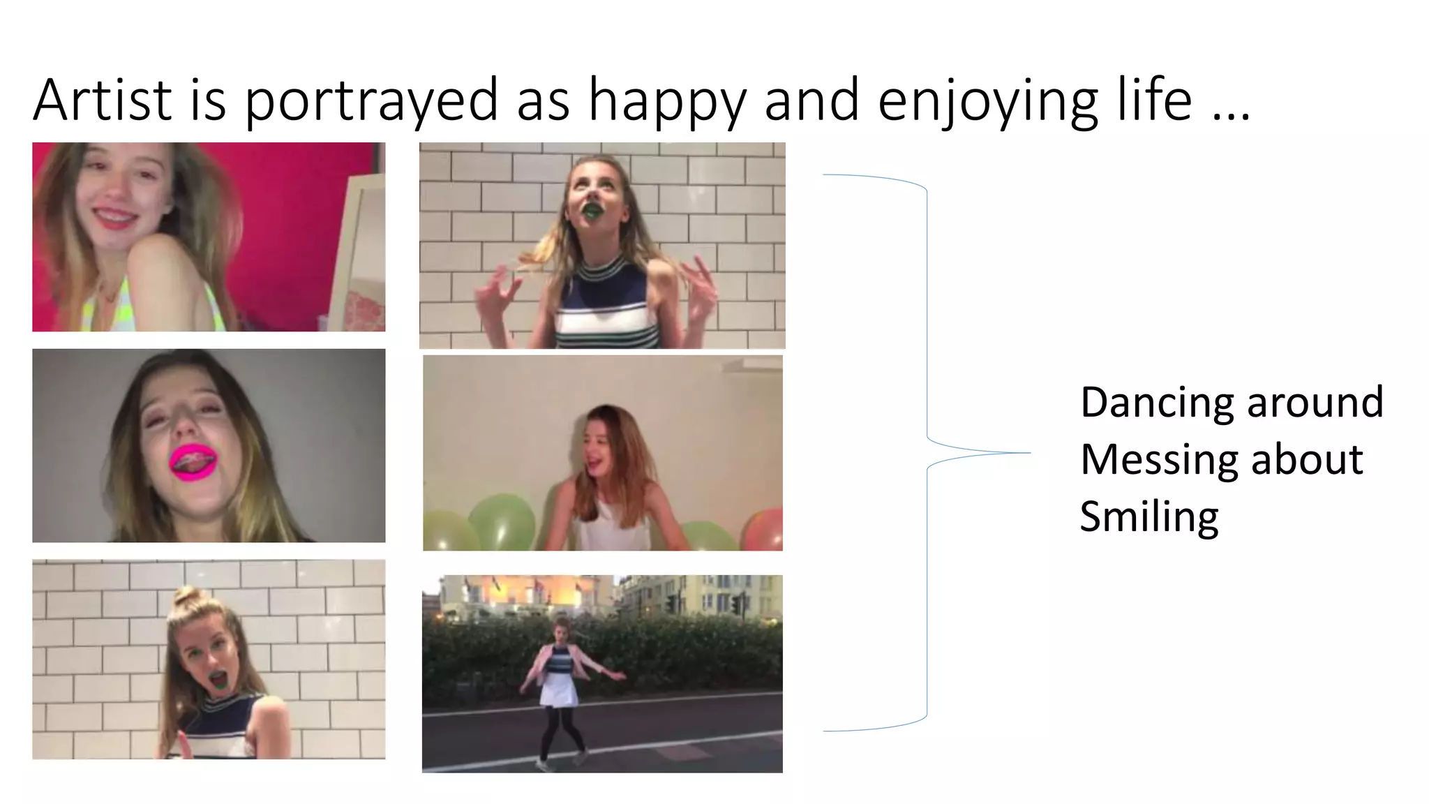 Artist is portrayed as happy and enjoying life …
Dancing around
Messing about
Smiling
 