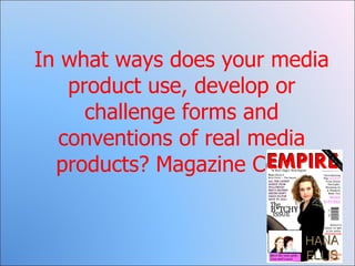 In what ways does your media product use, develop or challenge forms and conventions of real media products? Magazine Cover 