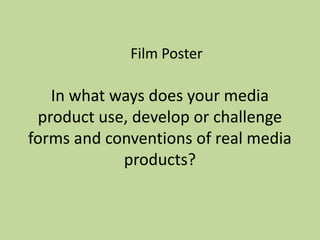 Film Poster

   In what ways does your media
 product use, develop or challenge
forms and conventions of real media
            products?
 