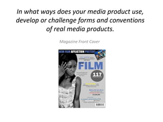 In what ways does your media product use,
develop or challenge forms and conventions
          of real media products.
              Magazine Front Cover
 