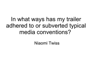 In what ways has my trailer adhered to or subverted typical media conventions?  Niaomi Twiss  