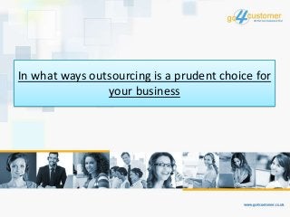 In what ways outsourcing is a prudent choice for
your business
 