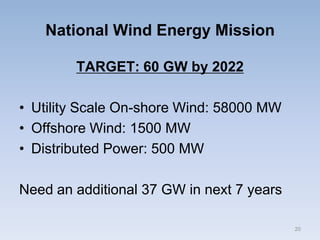 National Wind Energy Mission
TARGET: 60 GW by 2022
• Utility Scale On-shore Wind: 58000 MW
• Offshore Wind: 1500 MW
• Distributed Power: 500 MW
Need an additional 37 GW in next 7 years
20
 