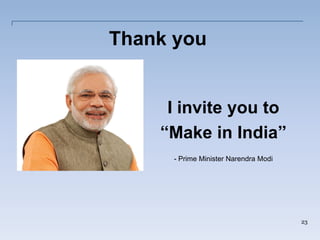 Thank you
I invite you to
“Make in India”
- Prime Minister Narendra Modi
23
 