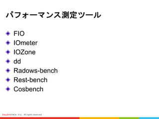 パフォーマンス測定ツール
FIO
IOmeter
IOZone
dd
Radows-bench
Rest-bench
Cosbench
 