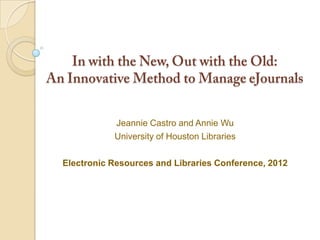 Jeannie Castro and Annie Wu
           University of Houston Libraries

Electronic Resources and Libraries Conference, 2012
 