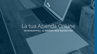 La tua Azienda OnLine
INTRODUZIONE AL NUOWO WEB MARKETING
 