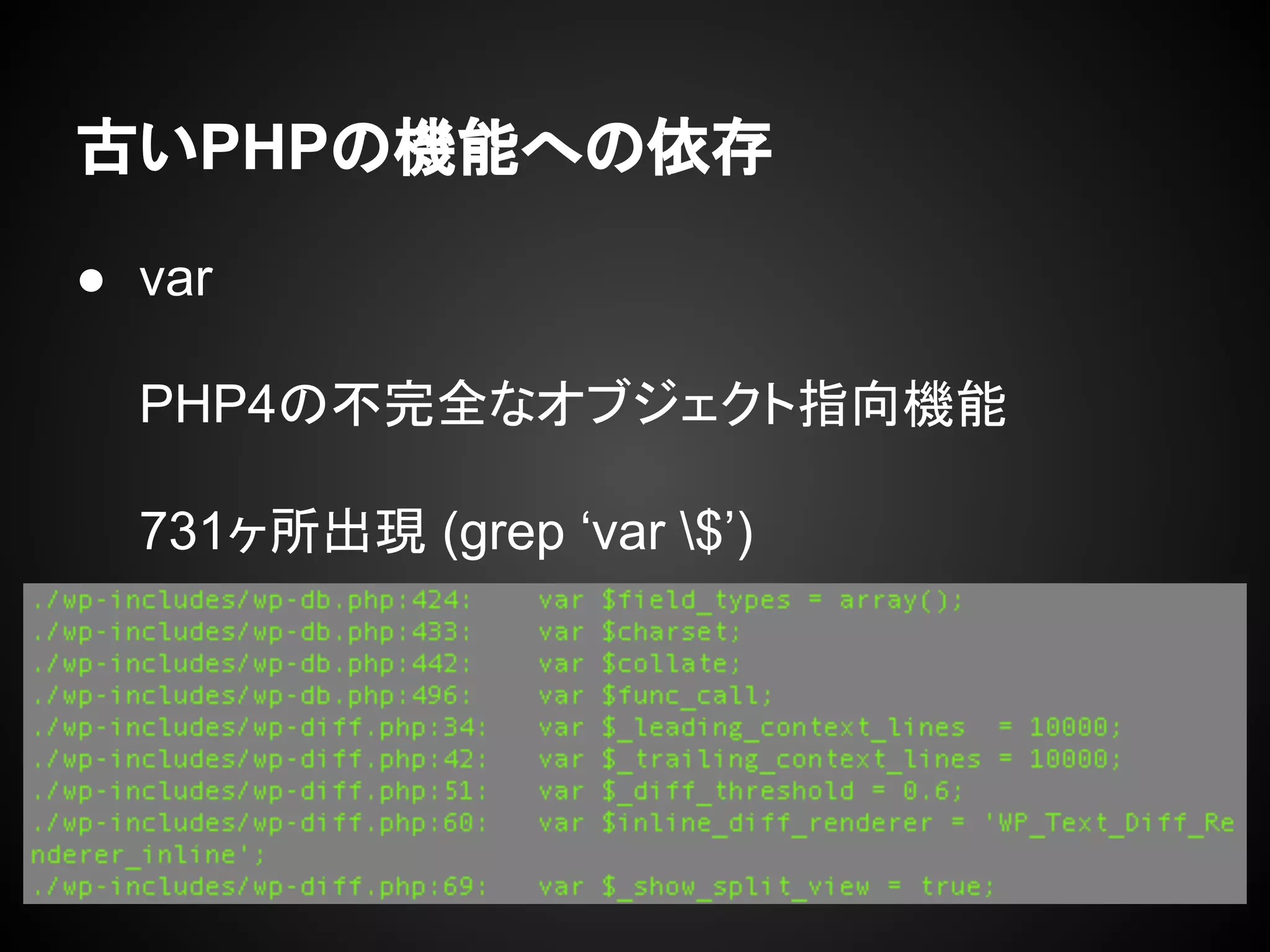 古いPHPの機能への依存
● var
PHP4の不完全なオブジェクト指向機能
731ヶ所出現 (grep ‘var $’)
 