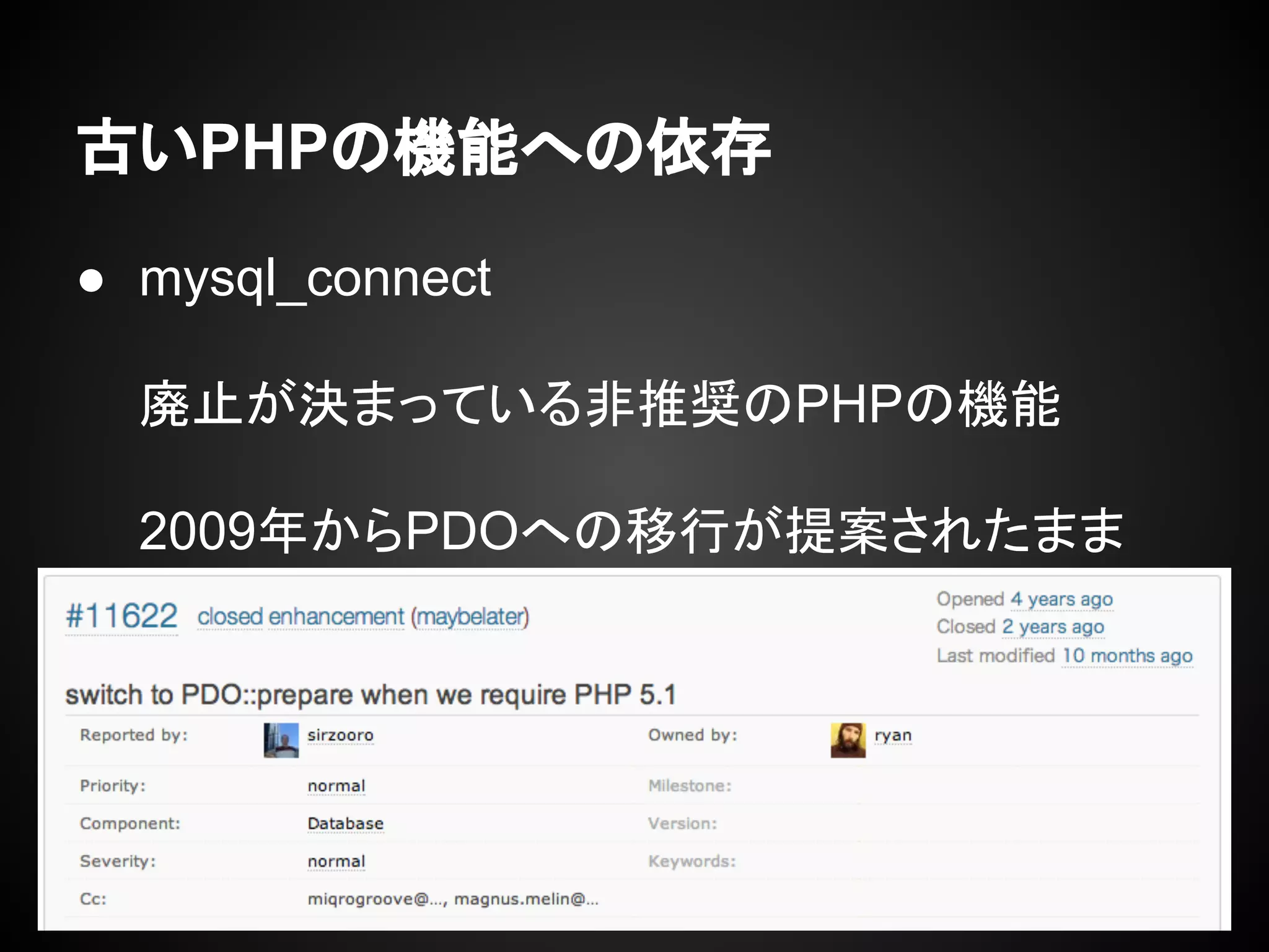 古いPHPの機能への依存
● mysql_connect
廃止が決まっている非推奨のPHPの機能
2009年からPDOへの移行が提案されたまま
 