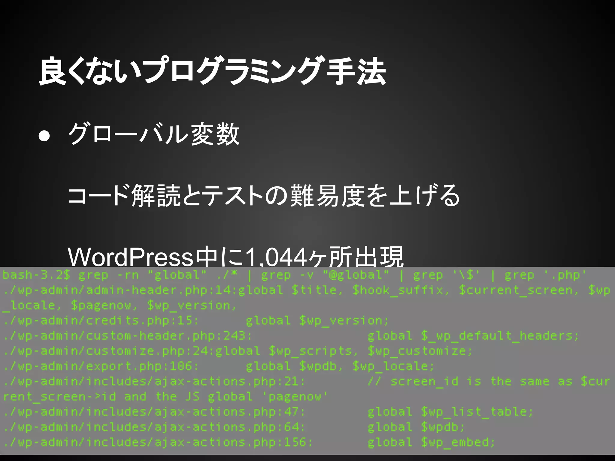 良くないプログラミング手法
● グローバル変数
コード解読とテストの難易度を上げる
WordPress中に1,044ヶ所出現
 