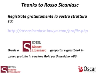 Thanks to Rosso Sicaniasc
Registrate gratuitamente la vostra struttura
su:
http://rossosicaniasc.inwya.com/profile.php
Gra...