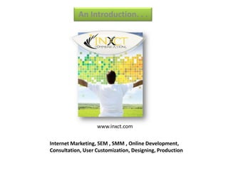 An Introduction. . .




                   www.inxct.com

Internet Marketing, SEM , SMM , Online Development,
Consultation, User Customization, Designing, Production
 