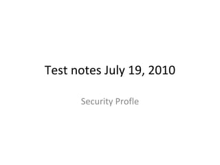 Test notes July 19, 2010 Security Profle 