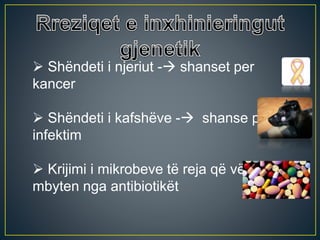  Shëndeti i njeriut - shanset per
kancer
 Shëndeti i kafshëve - shanse për
infektim
 Krijimi i mikrobeve të reja që vështirë
mbyten nga antibiotikët
 