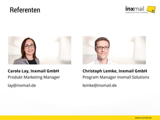 Referenten
www.inxmail.de
Christoph Lemke, Inxmail GmbH
Program Manager Inxmail Solutions
lemke@inxmail.de
Carola Lay, Inxmail GmbH
Produkt Marketing Manager
lay@inxmail.de
 