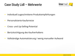 Case Study Lidl – Mehrwerte
 Individuell zugeschnittene Produktempfehlungen
 Personalisierte Kaufanreize
 Cross- und Up-Selling-Potential
 Berücksichtigung des Kaufverhaltens
 Vollständige Automatisierung / wenig manueller Aufwand
www.inxmail.de
 