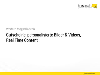www.inxmail.de
Weitere Möglichkeiten
Gutscheine, personalisierte Bilder & Videos,
Real Time Content
 