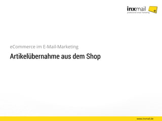 www.inxmail.de
eCommerce im E-Mail-Marketing
Artikelübernahme aus dem Shop
 