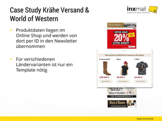 Case Study Krähe Versand &
World of Western
 Produktdaten liegen im
Online Shop und werden von
dort per ID in den Newsletter
übernommen
 Für verschiedenen
Ländervarianten ist nur ein
Template nötig
www.inxmail.de
 