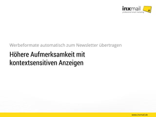 www.inxmail.de
Werbeformate automatisch zum Newsletter übertragen
Höhere Aufmerksamkeit mit
kontextsensitiven Anzeigen
 