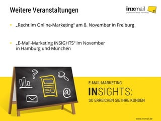 Weitere Veranstaltungen
 „Recht im Online-Marketing“ am 8. November in Freiburg
 „E-Mail-Marketing INSIGHTS“ im November
in Hamburg und München
www.inxmail.de
 