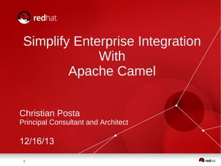 Simplify Enterprise Integration
With
Apache Camel
Christian Posta

Principal Consultant and Architect

12/16/13
1

 