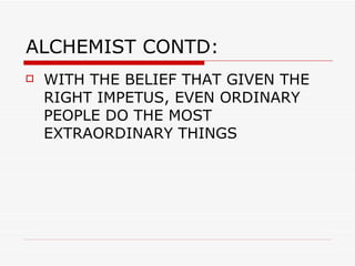 ALCHEMIST CONTD: WITH THE BELIEF THAT GIVEN THE RIGHT IMPETUS, EVEN ORDINARY PEOPLE DO THE MOST EXTRAORDINARY THINGS 